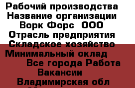 Рабочий производства › Название организации ­ Ворк Форс, ООО › Отрасль предприятия ­ Складское хозяйство › Минимальный оклад ­ 27 000 - Все города Работа » Вакансии   . Владимирская обл.,Муромский р-н